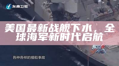 美国最新战舰，领航新时代的海上力量